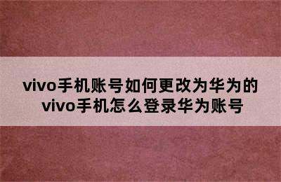 vivo手机账号如何更改为华为的 vivo手机怎么登录华为账号